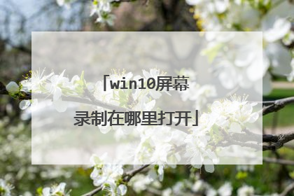 win10屏幕录制在哪里打开