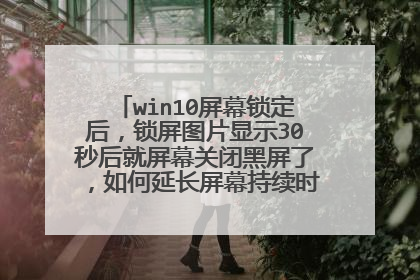 win10屏幕锁定后，锁屏图片显示30秒后就屏幕关闭黑屏了，如何延长屏幕持续时间。明明已经设置了