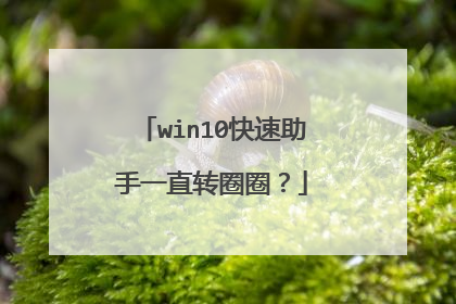 win10快速助手一直转圈圈？