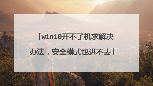 win10开不了机求解决办法,安全模式也进不去