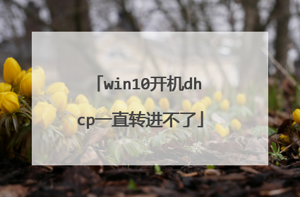 win10开机dhcp一直转进不了