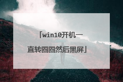 win10开机一直转圈圈然后黑屏