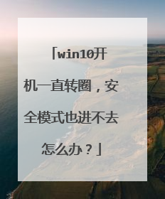win10开机一直转圈,安全模式也进不去怎么办?