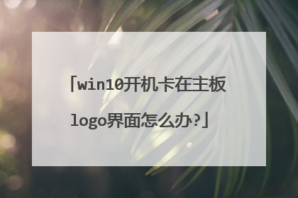 win10开机卡在主板logo界面怎么办?