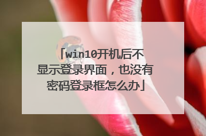 win10开机后不显示登录界面，也没有密码登录框怎么办