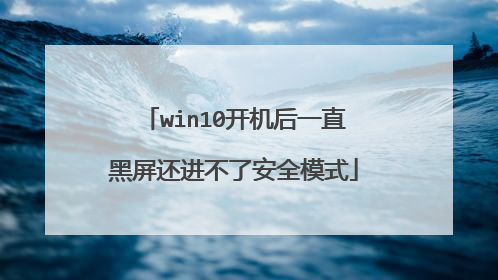 win10开机后一直黑屏还进不了安全模式