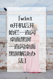 win10开机后开始栏一直闪桌面黑屏 一直闪桌面黑屏解决办法