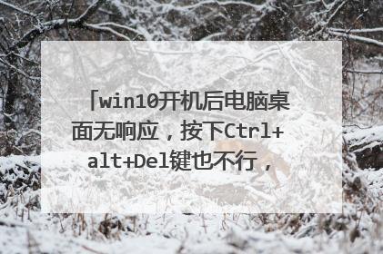 win10开机后电脑桌面无响应，按下Ctrl+alt+Del键也不行，黑屏并显示“登录过程无法显示安全和登录选项”？
