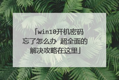 win10开机密码忘了怎么办 超全面的解决攻略在这里