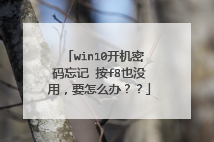 win10开机密码忘记 按f8也没用,要怎么办??