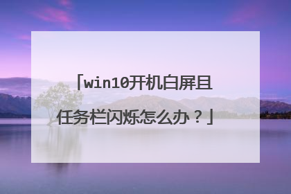 win10开机白屏且任务栏闪烁怎么办？