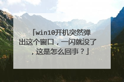 win10开机突然弹出这个窗口，一闪就没了，这是怎么回事？