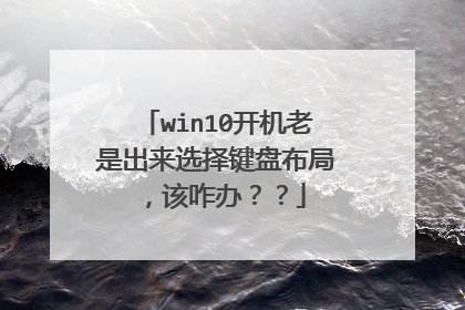 win10开机老是出来选择键盘布局，该咋办？？