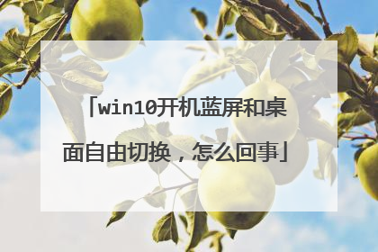 win10开机蓝屏和桌面自由切换，怎么回事