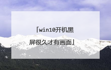 win10开机黑屏很久才有画面