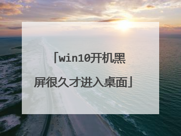 win10开机黑屏很久才进入桌面