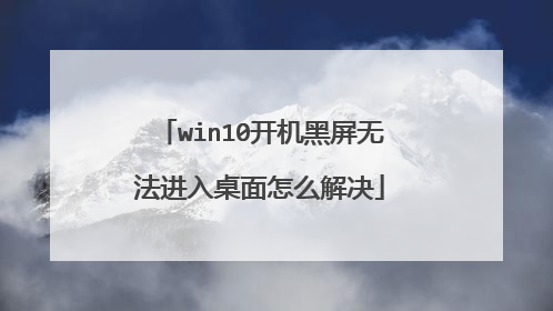 win10开机黑屏无法进入桌面怎么解决