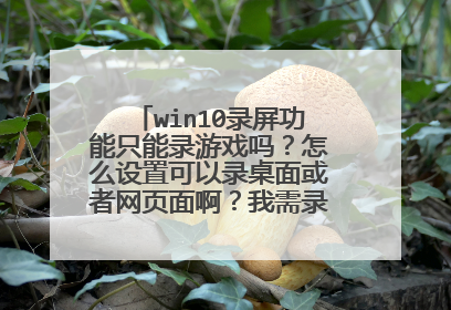 win10录屏功能只能录游戏吗?怎么设置可以录桌面或者网页面啊?我需录制教学视频