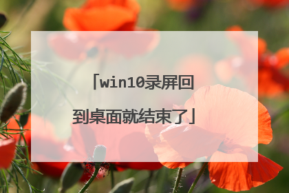 win10录屏回到桌面就结束了