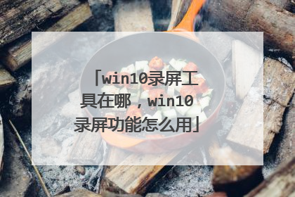 win10录屏工具在哪,win10录屏功能怎么用