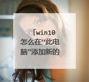 win10怎么在“此电脑”添加新的文件夹??注意是添加,不是删除!答非所问不给分。