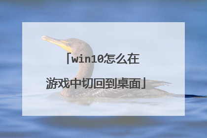 win10怎么在游戏中切回到桌面