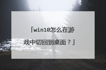 win10怎么在游戏中切回到桌面？
