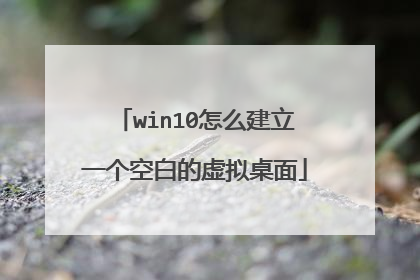 win10怎么建立一个空白的虚拟桌面