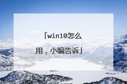 win10怎么用,小编告诉