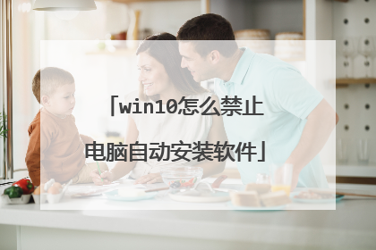 win10怎么禁止电脑自动安装软件