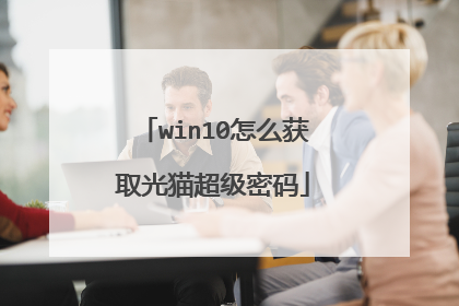 win10怎么获取光猫超级密码