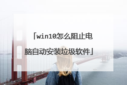 win10怎么阻止电脑自动安装垃圾软件