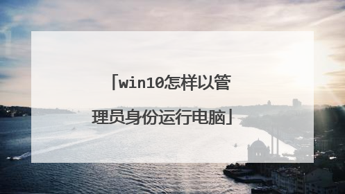 win10怎样以管理员身份运行电脑