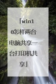 win10怎样两台电脑共享一台打印机共享