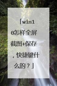 win10怎样全屏截图+保存，快捷键什么的？