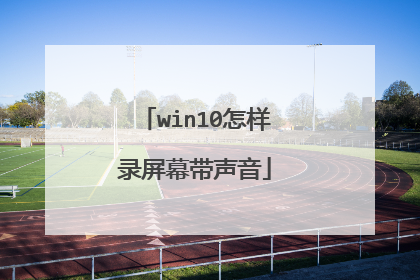 win10怎样录屏幕带声音