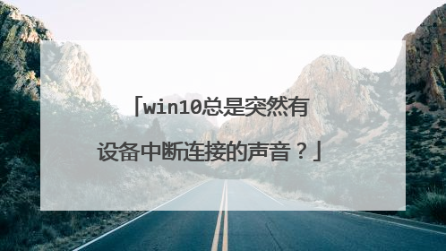 win10总是突然有设备中断连接的声音？