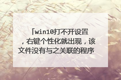 win10打不开设置，右键个性化就出现，该文件没有与之关联的程序来执行该操作。请安装一个程序，或者