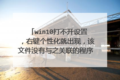 win10打不开设置，右键个性化就出现，该文件没有与之关联的程序来执行该操作？