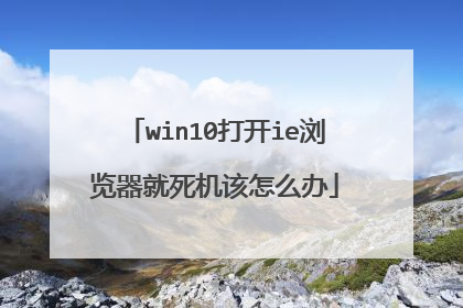 win10打开ie浏览器就死机该怎么办
