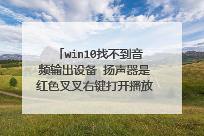 win10找不到音频输出设备 扬声器是红色叉叉右键打开播放设备是显示未安装音频设备怎么解决？