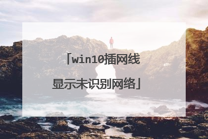 win10插网线显示未识别网络