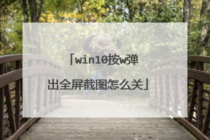 win10按w弹出全屏截图怎么关