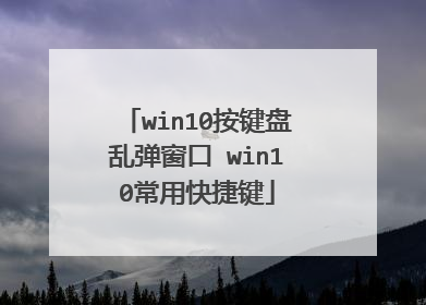 win10按键盘乱弹窗口 win10常用快捷键