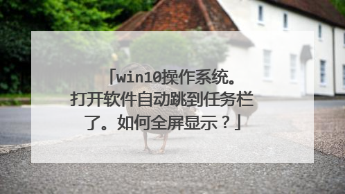 win10操作系统。打开软件自动跳到任务栏了。如何全屏显示?