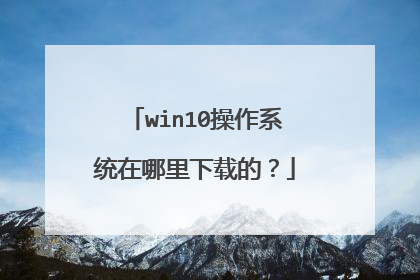 win10操作系统在哪里下载的？