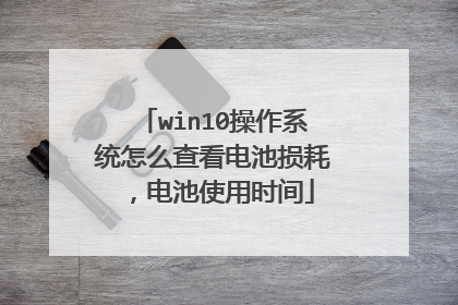 win10操作系统怎么查看电池损耗，电池使用时间