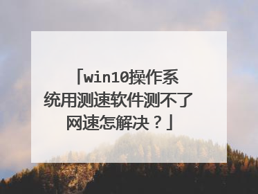 win10操作系统用测速软件测不了网速怎解决?