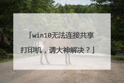 win10无法连接共享打印机，请大神解决？