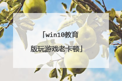 win10教育版玩游戏老卡顿